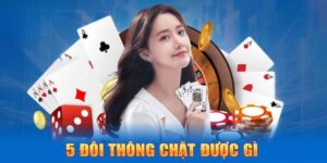 5 Đôi Thông Chặt Được Gì? Bí Kíp Khiến Đối Thủ Khiếp Sợ