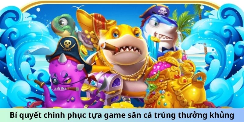 Bí quyết chinh phục tựa game săn cá trúng thưởng khủng