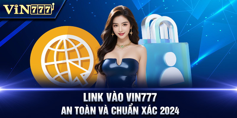 Link vào Vin777 cập nhật chuẩn xác mới nhất 2024