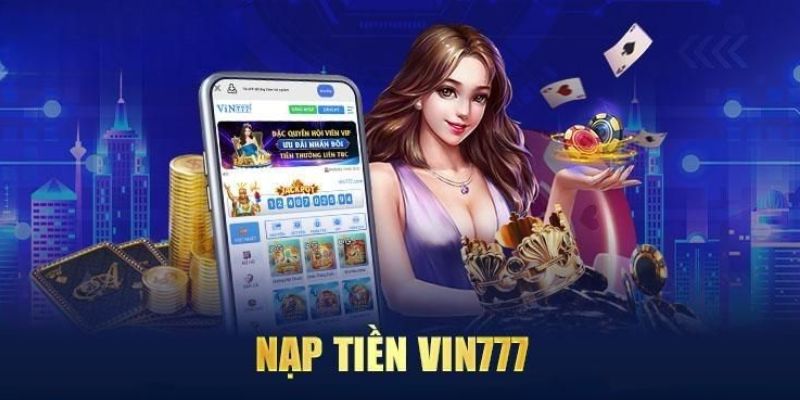 Nạp tiền Vin777 nhanh chóng, trải nghiệm cược mượt mà